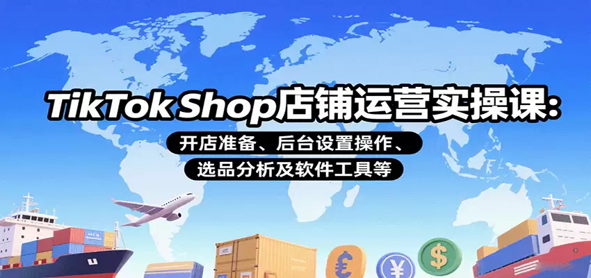 TikTok Shop店铺运营实操课：开店准备、后台设置操作、选品分析及软件工具等-尊多创业网
