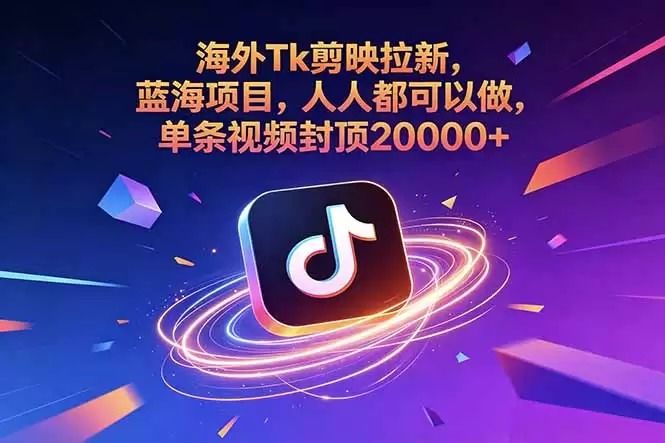 （18837期）海外Tk剪映拉新，蓝海项目，人人都可以做，单条视频封顶20000+-尊多创业网