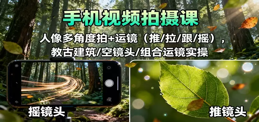 手机视频拍摄课：人像多角度拍+运镜（推/拉/跟/摇），古建筑/空镜头/组合运镜实操-尊多创业网