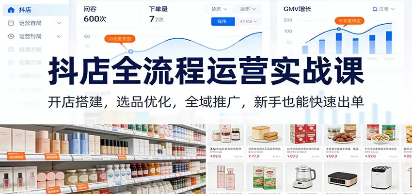 抖店全流程运营实战课：开店搭建，选品优化，全域推广，新手也能快速出单（更新）-尊多创业网