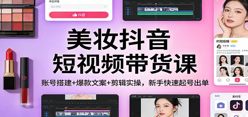 美妆抖音短视频带货课：账号搭建+爆款文案+剪辑实操，新手快速起号出单-尊多创业网
