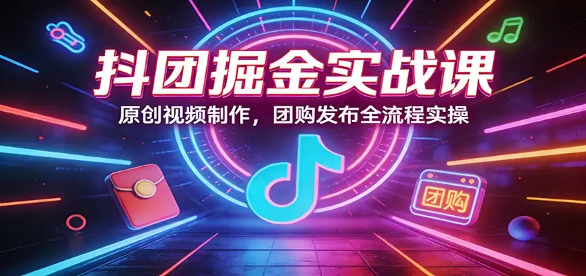 抖团掘金实战课：原创视频制作，团购发布全流程实操-尊多创业网
