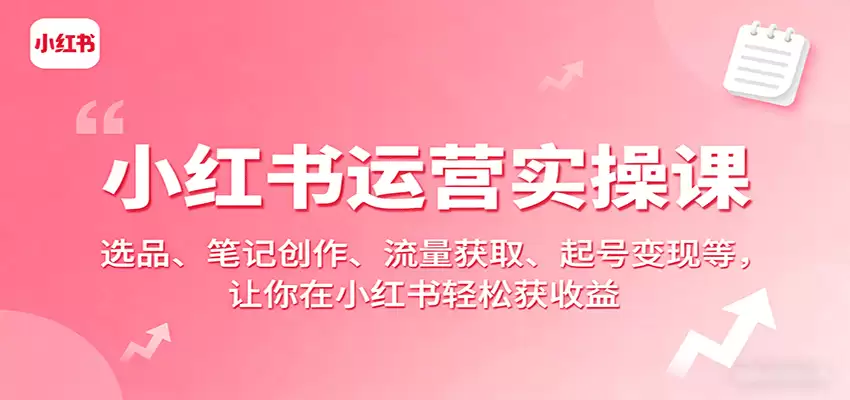 小红书运营实操课：选品、笔记创作、流量获取、起号变现等，让你在小红书轻松获收益-尊多创业网
