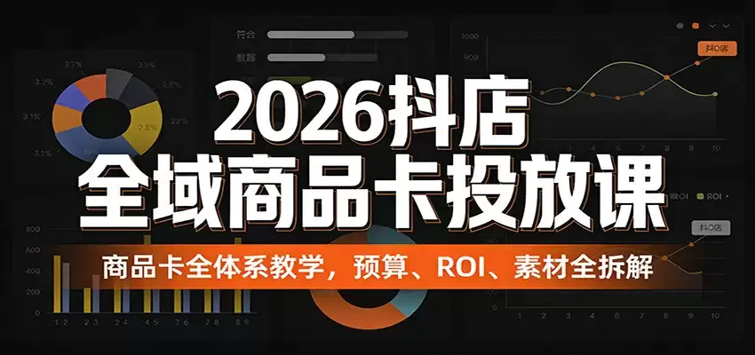 2026抖店全域商品卡投放课：商品卡全体系教学，预算、ROI、素材全拆解-尊多创业网