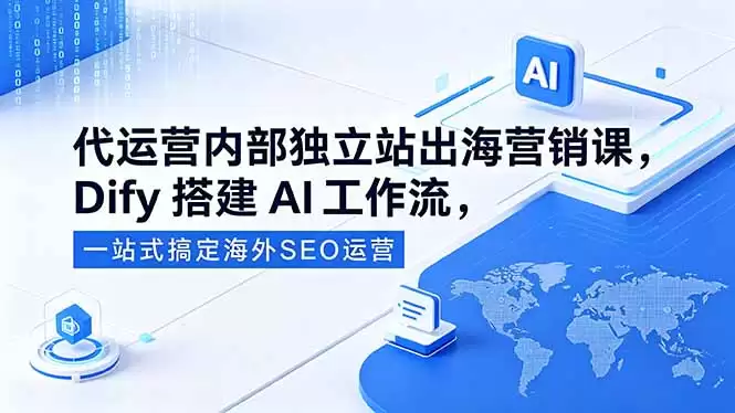 （18521期）代运营内部独立站出海营销课，Dify搭建AI工作流，一站式搞定海外SEO运营-尊多创业网
