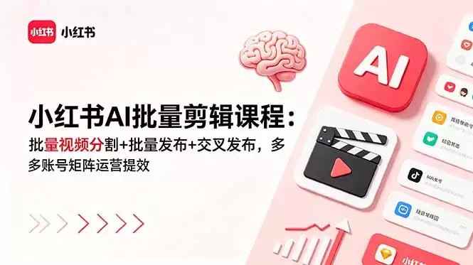 （18959期）小红书AI批量剪辑课程：批量视频分割+批量发布+交叉发布，多账号矩阵运营提效-尊多创业网