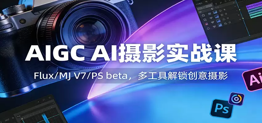AIGC AI摄影实战课：Flux/MJ V7/PS beta，多工具解锁创意摄影-尊多创业网