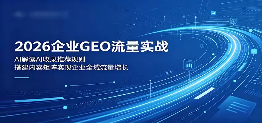 2026企业GEO流量实战：解读AI收录推荐规则，搭建内容矩阵实现企业全域流量增长-尊多创业网