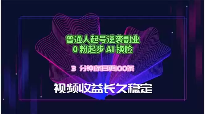 （18461期）普通人起号逆袭副业，0 粉起步 AI 换脸，3 分钟1条日创100条视频收益长久稳定-尊多创业网