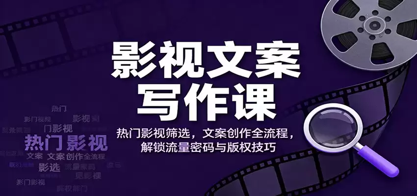 影视文案写作课：热门影视筛选，文案创作全流程，解锁流量密码与版权技巧-尊多创业网