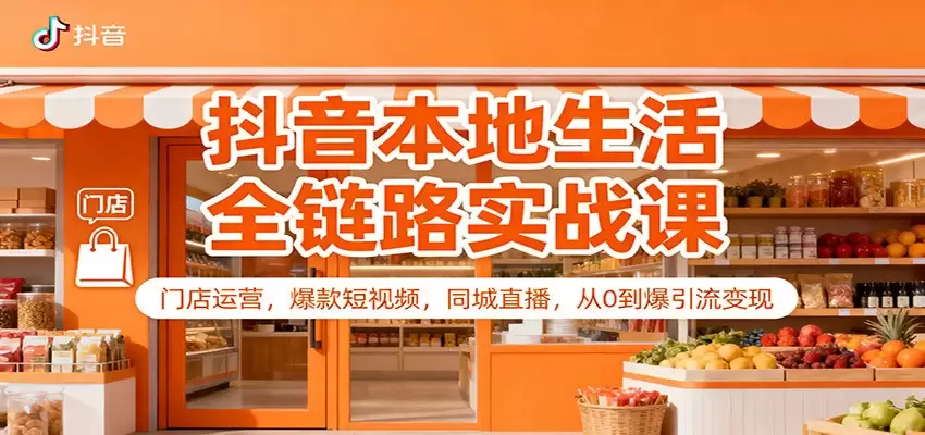抖音本地生活全链路实战课：门店运营，爆款短视频，同城直播，从0到爆引流变现-尊多创业网