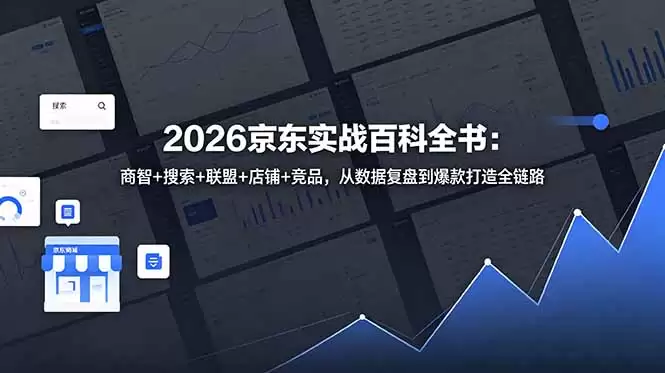 （18787期）2026京东实战百科全书：商智+搜索+联盟+店铺+竞品，从数据复盘到爆款打造全链路-尊多创业网