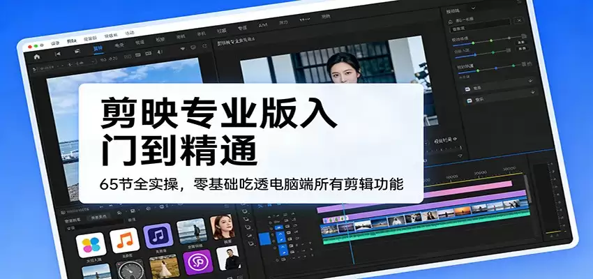 剪映专业版入门到精通，65节全实操，零基础吃透电脑端所有剪辑功能-尊多创业网