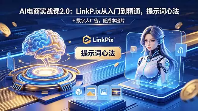 （18655期）AI 电商实战课2.0｜LinkPix 从入门到精通，提示词心法 + 数字人广告，低成本出片-尊多创业网