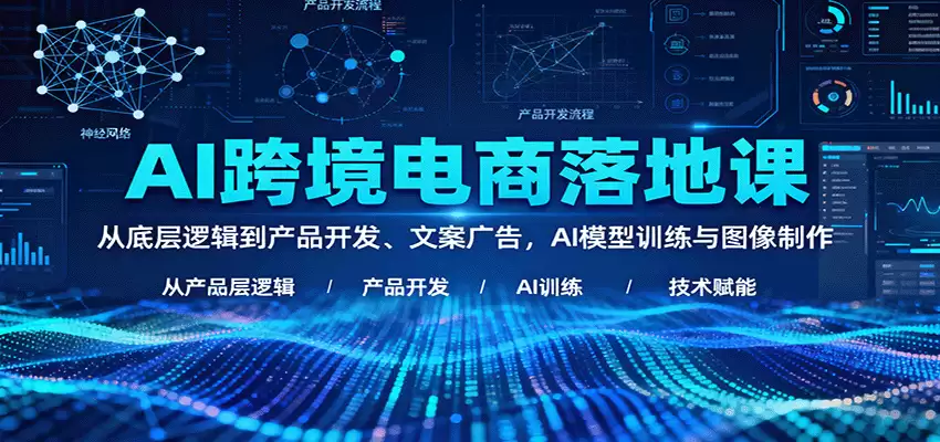 AI跨境电商落地课：从底层逻辑到产品开发、文案广告，AI模型训练与图像制作-尊多创业网