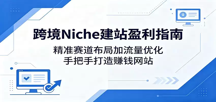 跨境Niche建站盈利指南：精准赛道布局加流量优化，手把手打造赚钱网站-尊多创业网
