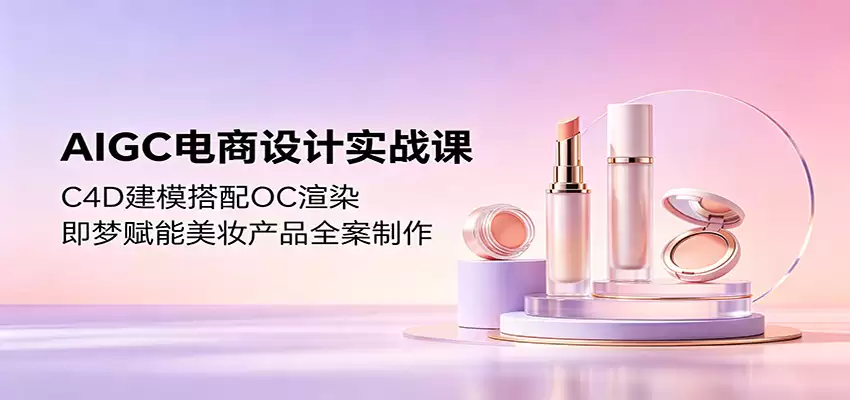 AIGC电商设计实战课：C4D建模搭配OC渲染，即梦赋能美妆产品全案制作-尊多创业网