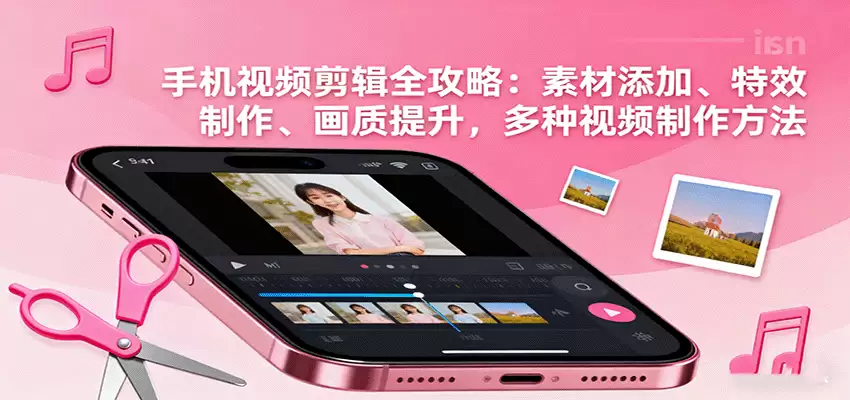 手机视频剪辑全攻略：素材添加、特效制作、画质提升，多种视频制作方法-尊多创业网