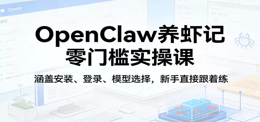 OpenClaw养虾记零门槛实操课：涵盖安装、登录、模型选择，新手直接跟着练-尊多创业网