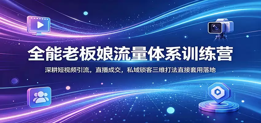 全能老板娘流量体系训练营：深耕短视频引流，直播成交，私域锁客三维打法直接套用落地-尊多创业网