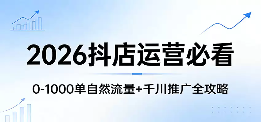 2026抖店运营必看：0-1000单自然流量+千川推广全攻略-尊多创业网