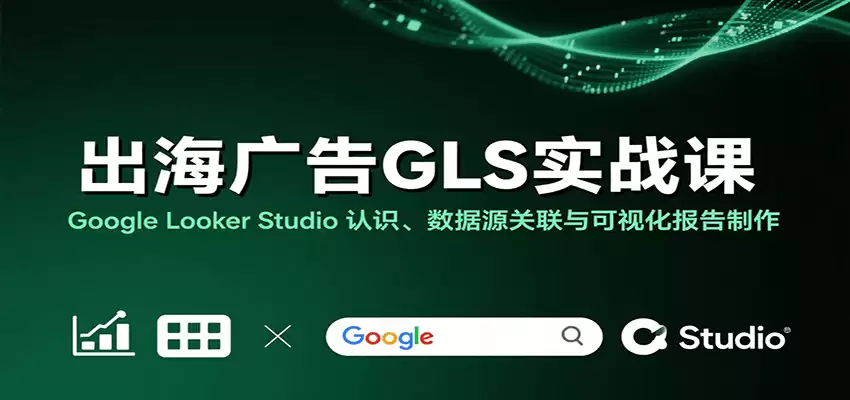 出海广告GLS实战课：Google Looker Studio 认识、数据源关联与可视化报告制作-尊多创业网