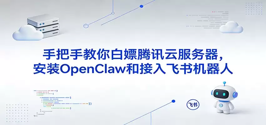 手把手教你白嫖腾讯云服务器，安装OpenClaw和接入飞书机器人-尊多创业网