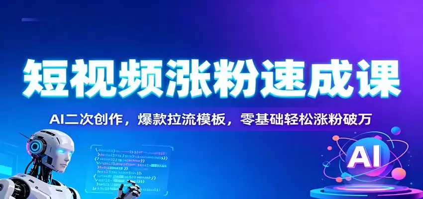 短视频涨粉速成课：AI二次创作，爆款拉流模板，零基础轻松涨粉破万-尊多创业网