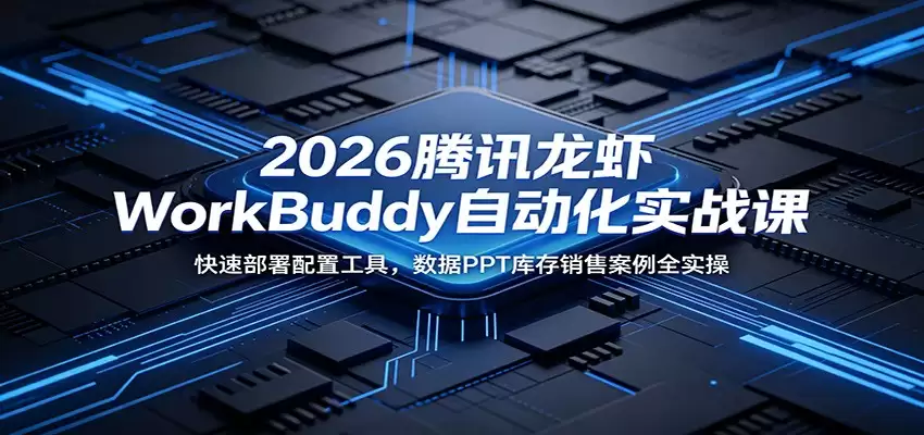 2026腾讯龙虾WorkBuddy自动化实战课：快速部署配置工具，数据PPT库存销售案例全实操-尊多创业网