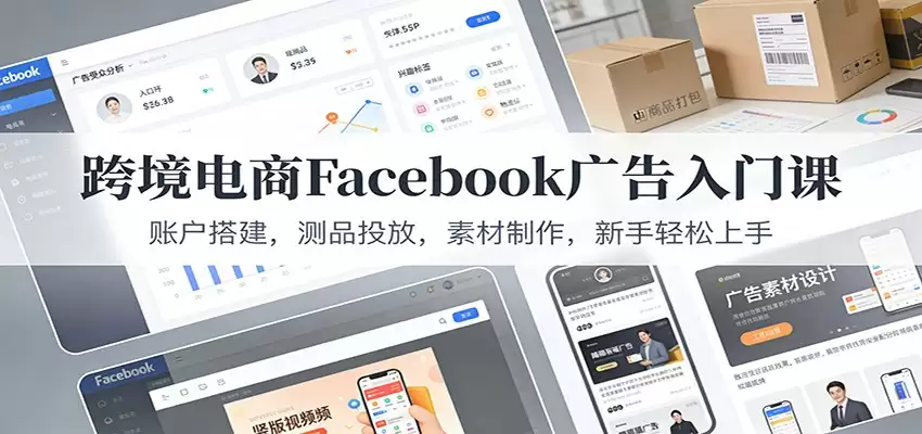 跨境电商Facebook广告入门课：账户搭建，测品投放，素材制作，新手轻松上手-尊多创业网