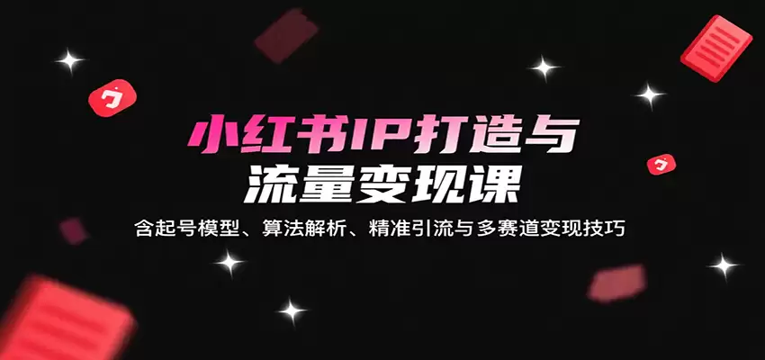 小红书IP打造与流量变现课：含起号模型、算法解析、精准引流与多赛道变现技巧-尊多创业网