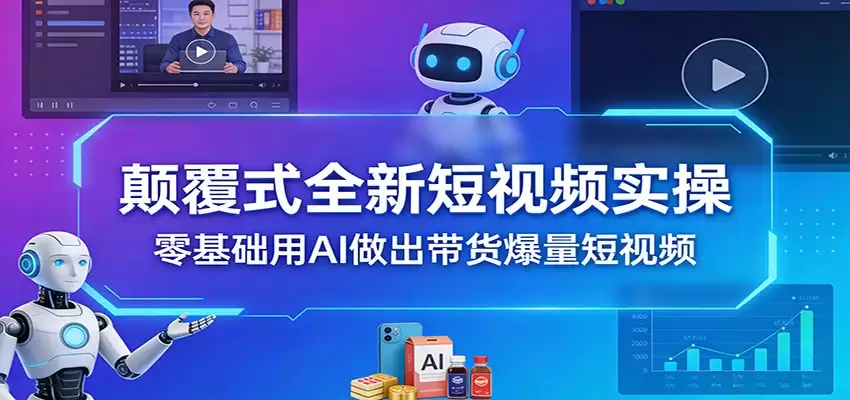 颠覆式全新短视频实操，零基础用AI做出带货爆量短视频-尊多创业网