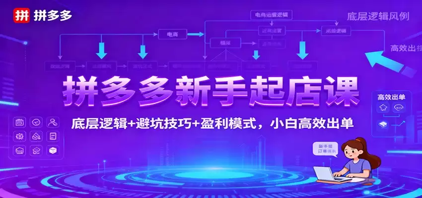 拼多多新手起店课：底层逻辑+避坑技巧+盈利模式，小白高效出单-尊多创业网