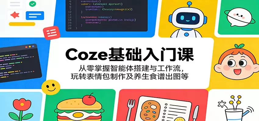 Coze基础入门课：从零掌握智能体搭建与工作流，玩转表情包制作及养生食谱出图等-尊多创业网