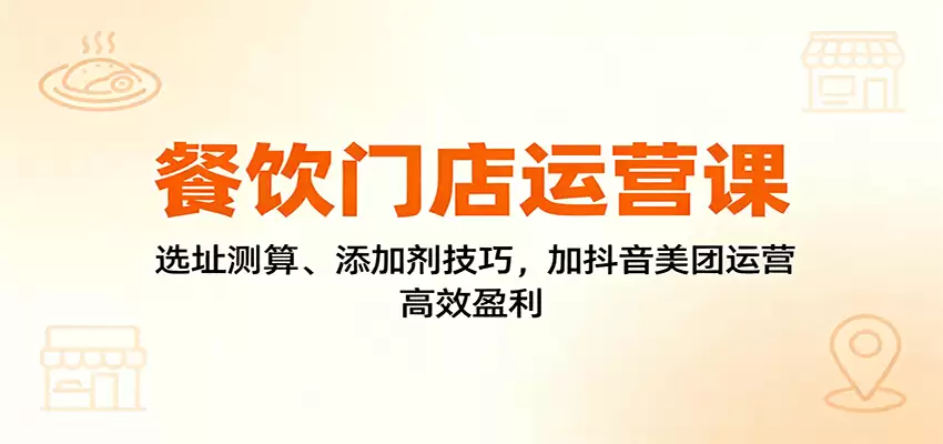 餐饮门店运营课：选址测算、添加剂技巧，加抖音美团运营，高效盈利-尊多创业网
