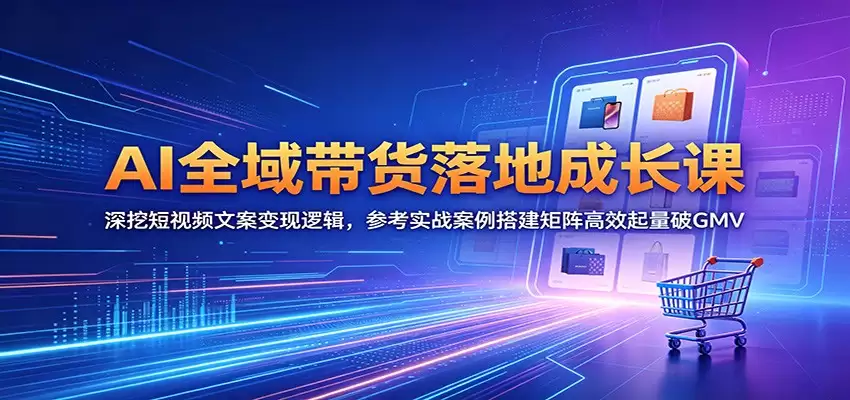 AI全域带货落地成长课：深挖短视频文案变现逻辑，参考实战案例搭建矩阵高效起量破GMV-尊多创业网