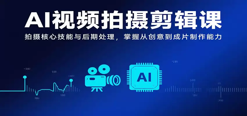 AI视频拍摄剪辑课，拍摄核心技能与后期处理，掌握从创意到成片制作能力-尊多创业网