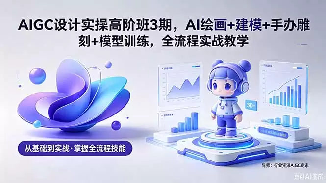 （18448期）AIGC 设计实操高阶班3期，AI绘画+建模+手办雕刻+模型训练，全流程实战教学(附软件+素材)-尊多创业网