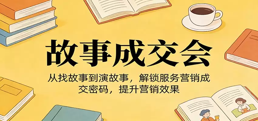 《故事成交会》从找故事到演故事，解锁服务营销成交密码，提升营销效果-尊多创业网