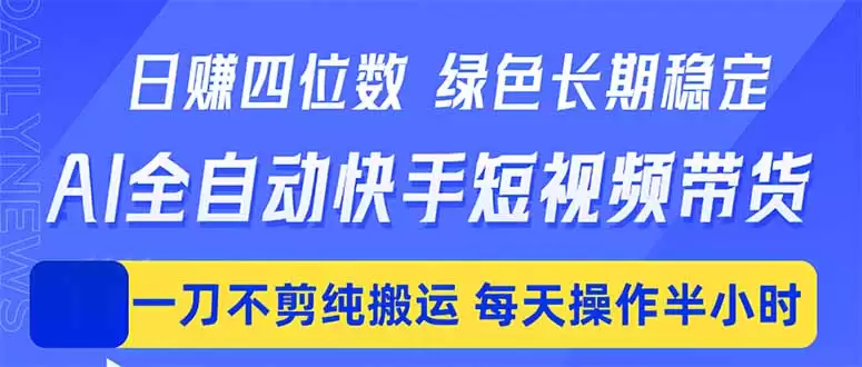 （18418期）日入四位数！Ai全自动快手短视频带货，绿色长期稳定，一刀不剪纯搬运，每天操作半小时-尊多创业网
