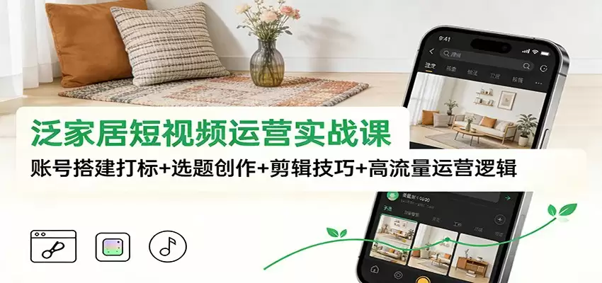 泛家居短视频运营实战课：账号搭建打标+选题创作+剪辑技巧+高流量运营逻辑-尊多创业网