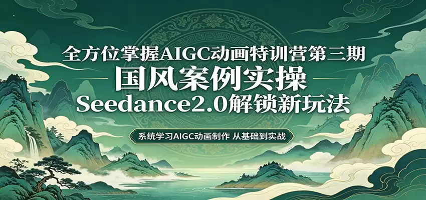 零基础AIGC动画精通第三期：国风案例实操，Seedance2.0解锁新玩法-尊多创业网