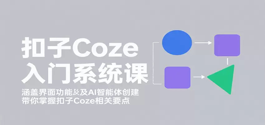 扣子Coze入门系统课：涵盖界面功能及AI智能体创建，带你掌握扣子Coze相关要点-尊多创业网
