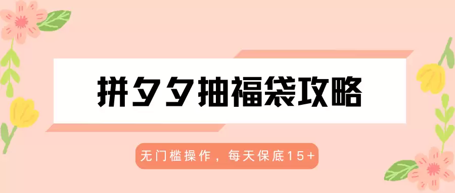 拼夕夕抽福袋攻略，无门槛操作，每天保底15+-尊多创业网
