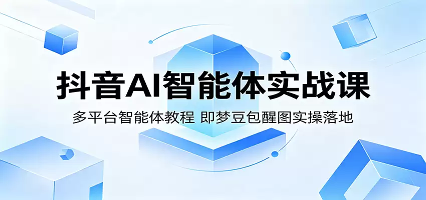 抖音AI智能体实战课:多平台智能体教程,即梦豆包醒图实操落地-尊多创业网