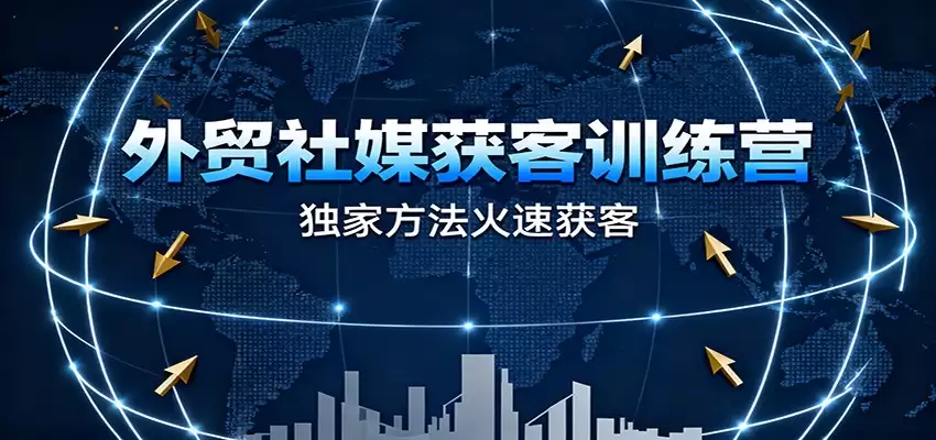 外贸社媒获客训练营，独家方法火速获客、提升成交，实现外贸降维打击-尊多创业网