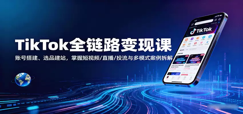 TikTok全链路变现课：账号搭建、选品建站，掌握短视频/直播/投流与多模式案例拆解-尊多创业网