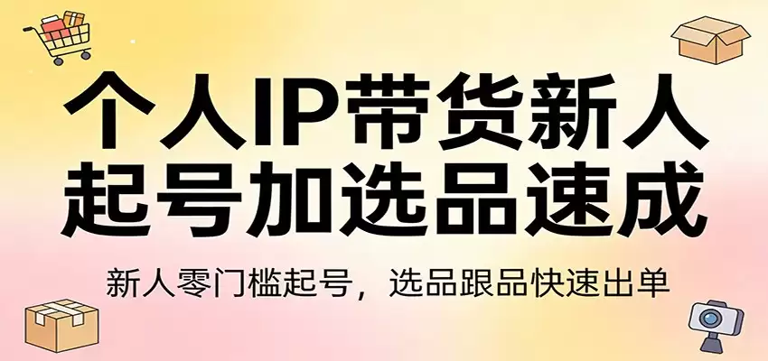 个人IP带货新人起号加选品速成：新人零门槛起号，选品跟品快速出单-尊多创业网