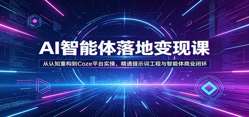 AI智能体落地变现课：从认知重构到Coze平台实操，精通提示词工程与智能体商业闭环-尊多创业网