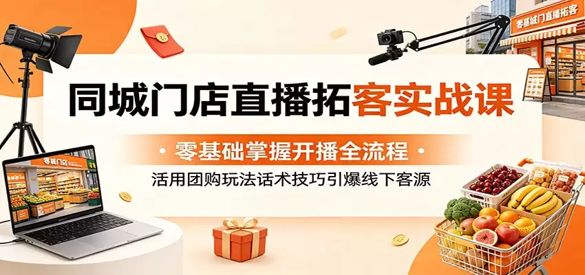 同城门店直播拓客实战课：零基础掌握开播全流程，活用团购玩法话术技巧引爆线下客源-尊多创业网